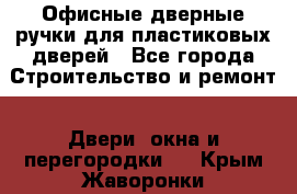 Офисные дверные ручки для пластиковых дверей - Все города Строительство и ремонт » Двери, окна и перегородки   . Крым,Жаворонки